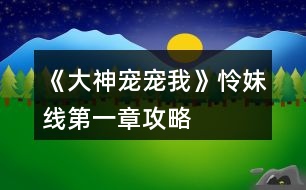 《大神寵寵我》憐妹線第一章攻略