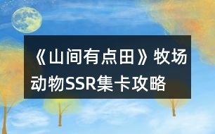 《山間有點(diǎn)田》牧場(chǎng)動(dòng)物SSR集卡攻略