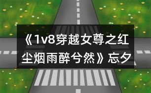 《1v8穿越女尊之紅塵煙雨醉兮然》忘夕樓攻略