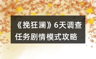 《挽狂瀾》6天調(diào)查任務(wù)劇情模式攻略