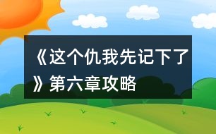 《這個(gè)仇我先記下了》第六章攻略