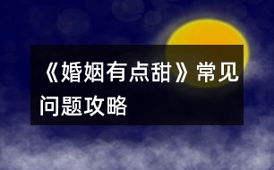 《婚姻有點(diǎn)甜》常見問題攻略