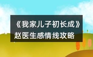 《我家兒子初長(zhǎng)成》趙醫(yī)生感情線攻略