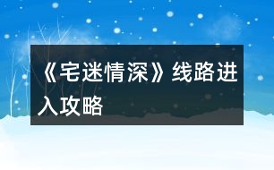 《宅迷情深》線路進入攻略