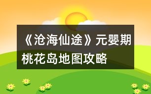 《滄海仙途》元嬰期桃花島地圖攻略