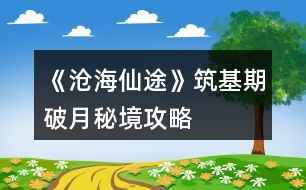 《滄海仙途》筑基期破月秘境攻略