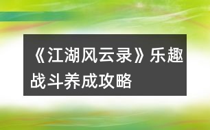 《江湖風云錄》樂趣戰(zhàn)斗、養(yǎng)成攻略