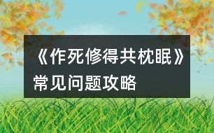 《作死修得共枕眠》常見(jiàn)問(wèn)題攻略