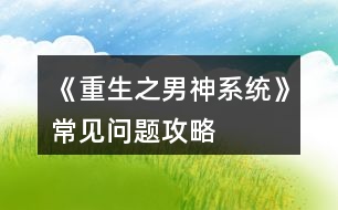 《重生之男神系統(tǒng)》常見問題攻略