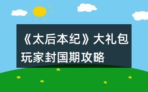 《太后本紀》大禮包玩家封國期攻略