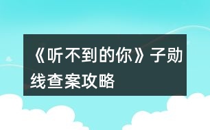 《聽不到的你》子勛線查案攻略