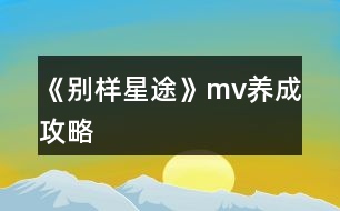 《別樣星途》mv養(yǎng)成攻略