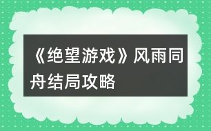 《絕望游戲》風(fēng)雨同舟結(jié)局攻略