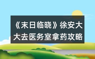 《末日臨曉》徐安大大去醫(yī)務(wù)室拿藥攻略