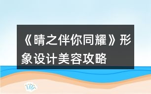 《晴之伴你同耀》形象設計美容攻略