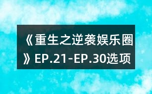 《重生之逆襲娛樂(lè)圈》EP.21-EP.30選項(xiàng)攻略