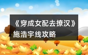 《穿成女配去撩漢》施浩宇線(xiàn)攻略