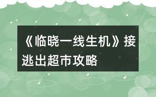 《臨曉一線生機(jī)》接逃出超市攻略