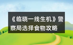 《臨曉一線生機(jī)》警察局選擇食物攻略