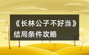 《長(zhǎng)林公子不好當(dāng)》結(jié)局條件攻略