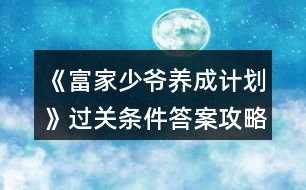 《富家少爺養(yǎng)成計劃》過關(guān)條件答案攻略