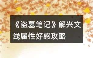 《盜墓筆記》解興文線(xiàn)屬性、好感攻略