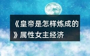 《皇帝是怎樣煉成的》屬性、女主、經(jīng)濟(jì)攻略