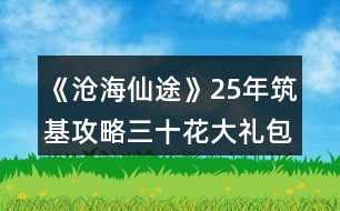 《滄海仙途》25年筑基攻略（三十花大禮包）