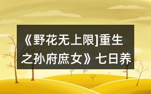 《野花無上限]重生之孫府庶女》七日養(yǎng)成攻略