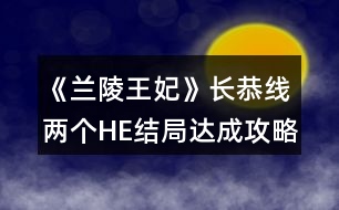 《蘭陵王妃》長(zhǎng)恭線兩個(gè)HE結(jié)局達(dá)成攻略