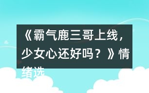 《霸氣鹿三哥上線，少女心還好嗎？》情緒選項(xiàng)攻略