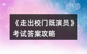 《走出校門(mén)既演員》考試答案攻略