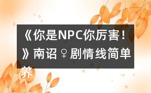 《你是NPC你厲害！》南詔♀劇情線簡單養(yǎng)成攻略