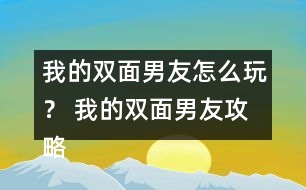 我的雙面男友怎么玩？ 我的雙面男友攻略