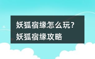 妖狐宿緣怎么玩？ 妖狐宿緣攻略