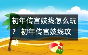 初年傳宮妓線怎么玩？ 初年傳宮妓線攻略