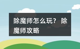 除魔師怎么玩？ 除魔師攻略
