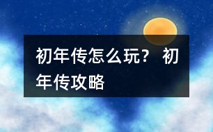 初年傳怎么玩？ 初年傳攻略