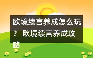 歐境續(xù)言養(yǎng)成怎么玩？ 歐境續(xù)言養(yǎng)成攻略