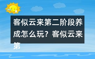 客似云來第二階段養(yǎng)成怎么玩？客似云來第二階段養(yǎng)成攻略