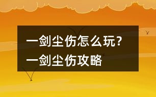 一劍塵傷怎么玩？ 一劍塵傷攻略