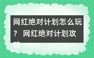 網(wǎng)紅絕對(duì)計(jì)劃怎么玩？ 網(wǎng)紅絕對(duì)計(jì)劃攻略