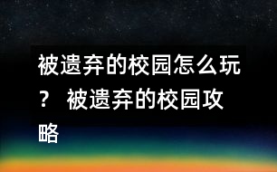 被遺棄的校園怎么玩？ 被遺棄的校園攻略