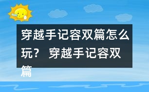 穿越手記容雙篇怎么玩？ 穿越手記容雙篇攻略