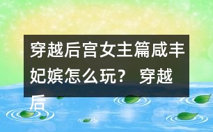 穿越后宮女主篇咸豐妃嬪怎么玩？ 穿越后宮女主篇咸豐妃嬪攻略