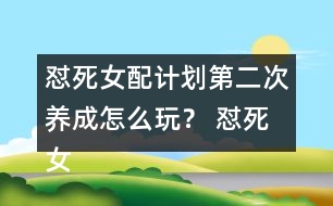 懟死女配計(jì)劃第二次養(yǎng)成怎么玩？ 懟死女配計(jì)劃第二次養(yǎng)成攻略