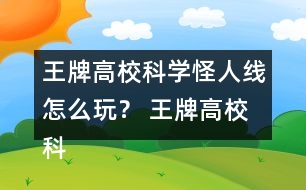 王牌高?？茖W怪人線怎么玩？ 王牌高?？茖W怪人線攻略