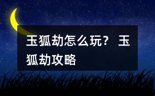 玉狐劫怎么玩？ 玉狐劫攻略