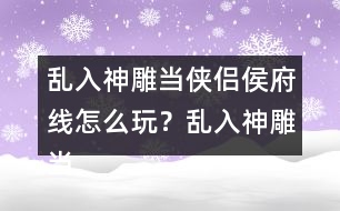 亂入神雕當(dāng)俠侶侯府線怎么玩？亂入神雕當(dāng)俠侶侯府線攻略