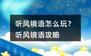 聽(tīng)風(fēng)鏡語(yǔ)怎么玩？ 聽(tīng)風(fēng)鏡語(yǔ)攻略